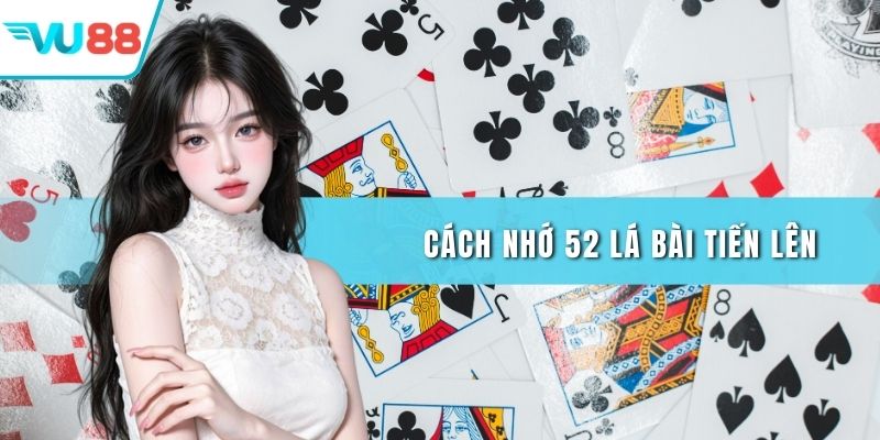 Cách nhớ 52 lá bài tiến lên