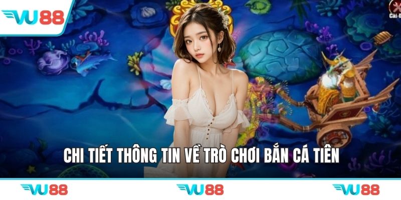 Chi tiết thông tin về trò chơi bắn cá tiên
