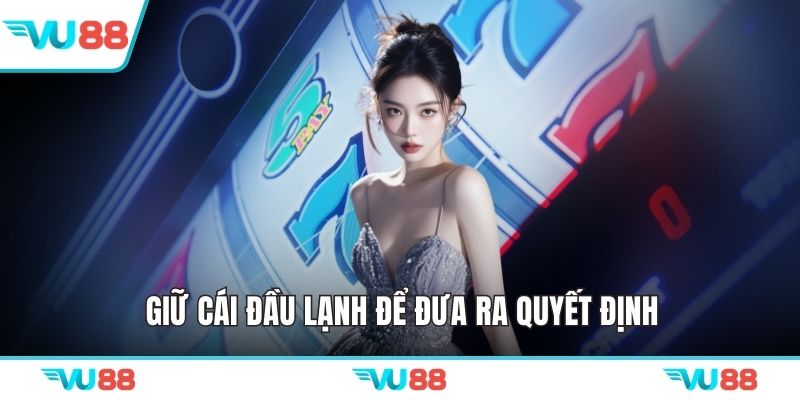 Giữ cái đầu lạnh để đưa ra quyết định