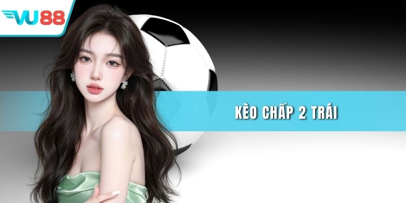 Kèo chấp 2 trái
