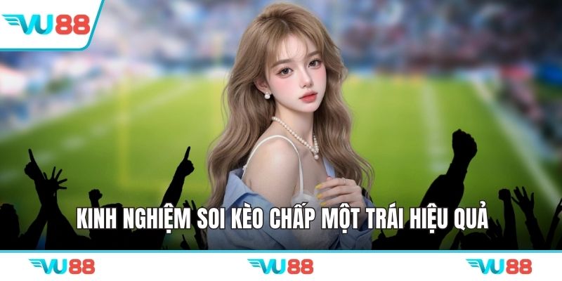 Kinh nghiệm soi kèo chấp một trái hiệu quả