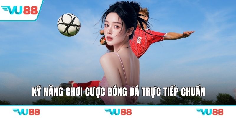 Kỹ năng chơi cược bóng đá trực tiếp chuẩn