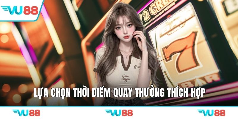Lựa chọn thời điểm quay thưởng thích hợp