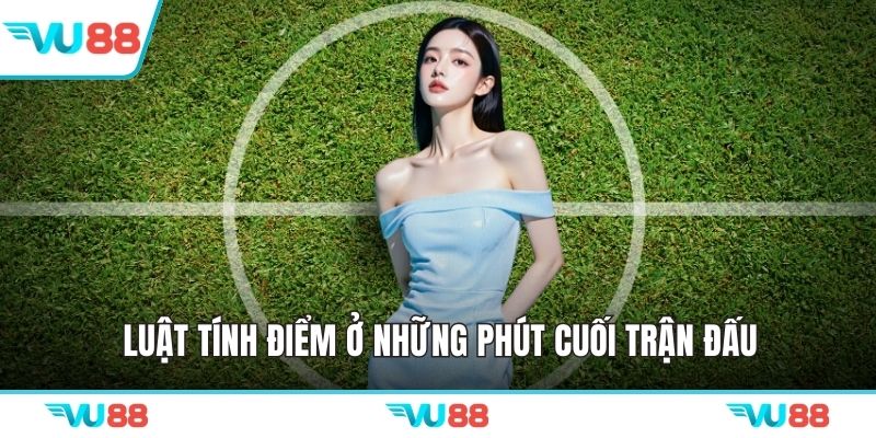 Luật tính điểm ở những phút cuối trận đấu