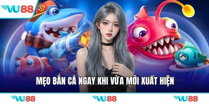 Mẹo bắn cá ngay khi vừa mới xuất hiện