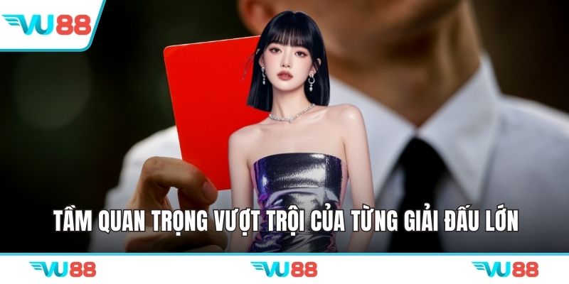 Tầm quan trọng vượt trội của từng giải đấu lớn