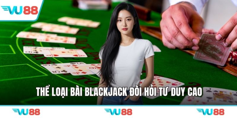 Thể loại bài blackjack đòi hỏi tư duy cao