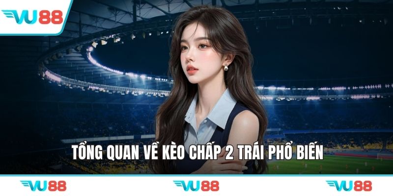 Tổng quan về kèo chấp 2 trái phổ biến